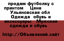 продам футболку с принтом  › Цена ­ 1 400 - Ульяновская обл. Одежда, обувь и аксессуары » Мужская одежда и обувь   